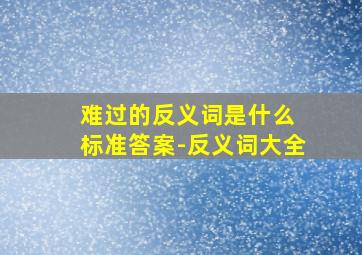 难过的反义词是什么 标准答案-反义词大全